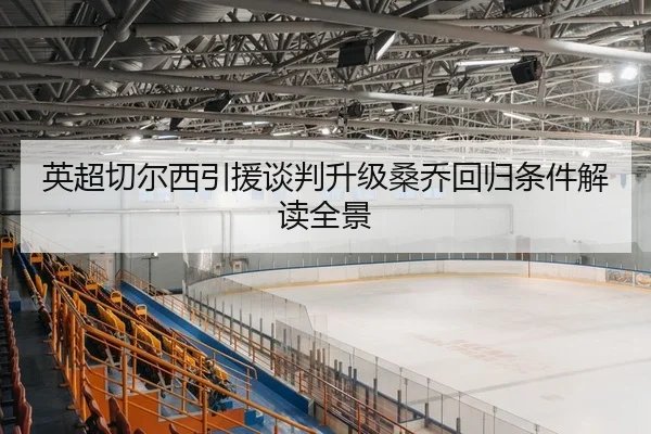 英超切尔西引援谈判升级桑乔回归条件解读全景